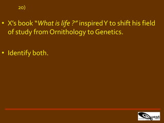 • X’s book “What is life ?” inspiredY to shift his field
of study from Ornithology to Genetics.
• Identify both.
20)
 