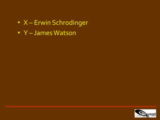 • X – Erwin Schrodinger
• Y – JamesWatson
 