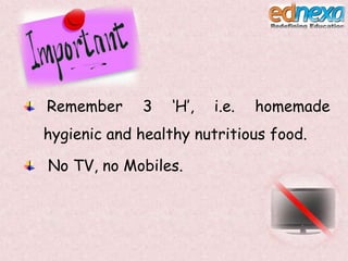 Remember
3
‘H’,
i.e.
homemade
hygienic and healthy nutritious food.
No TV, no Mobiles.