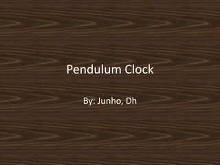 Pendulum Clock By: Junho, Dh 