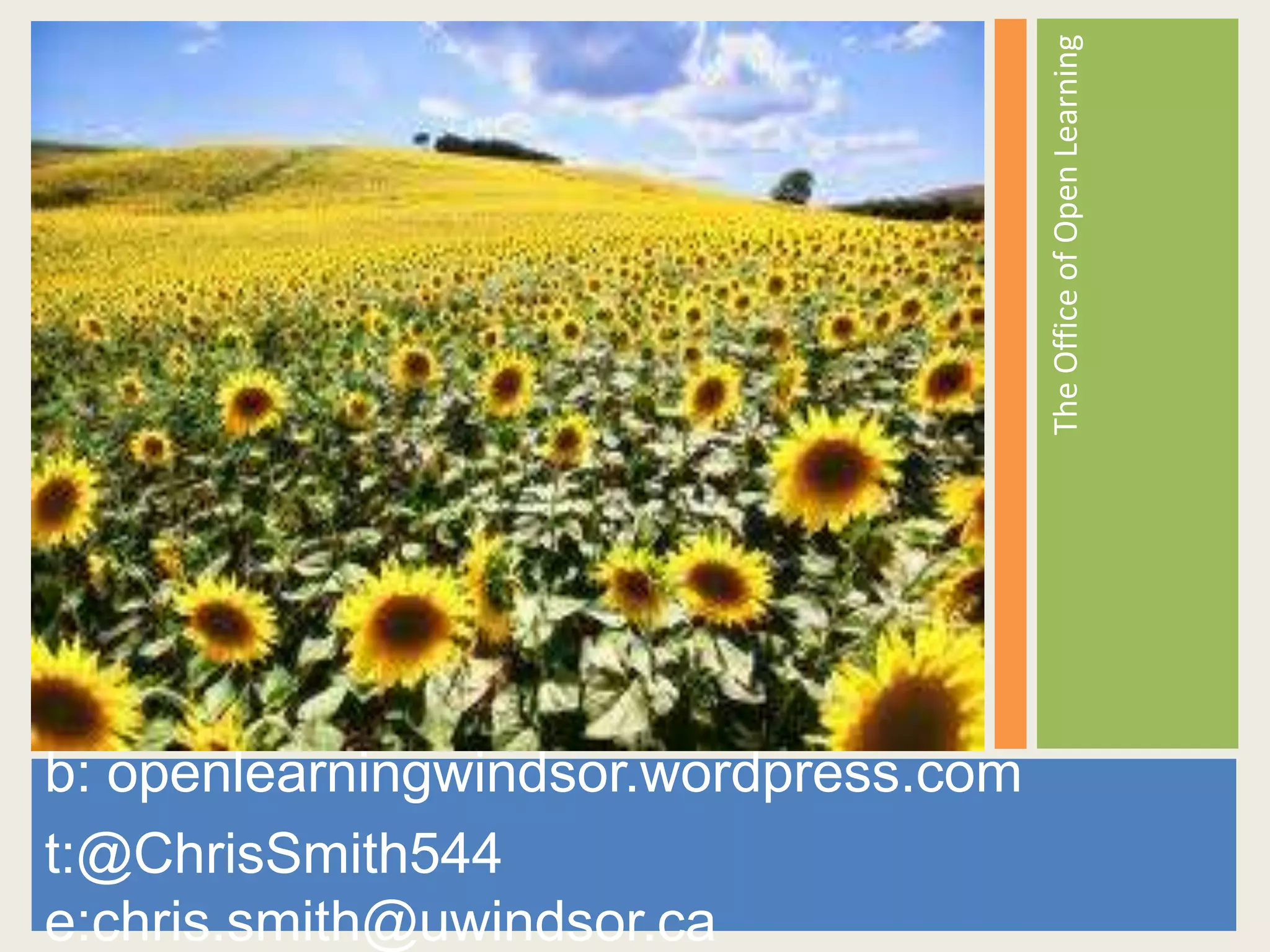 The Office of Open Learning
 Open and Online Learning




b: openlearningwindsor.wordpress.com
t:@ChrisSmith544
e:chris.smith@uwindsor.ca
 