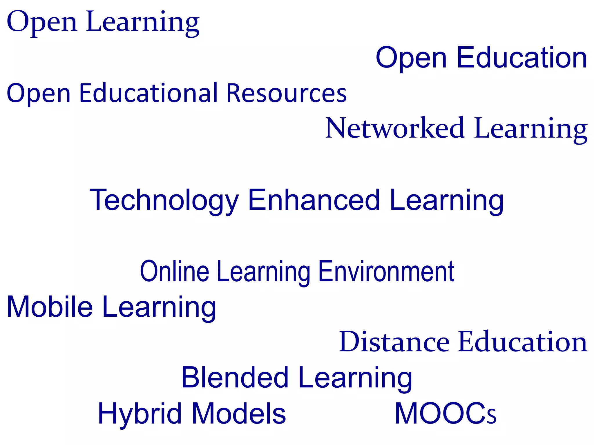 Open Learning
                           Open Education
Open Educational Resources
                        Networked Learning

      Technology Enhanced Learning

         Online Learning Environment
Mobile Learning
                          Distance Education
             Blended Learning
      Hybrid Models             MOOCS
 