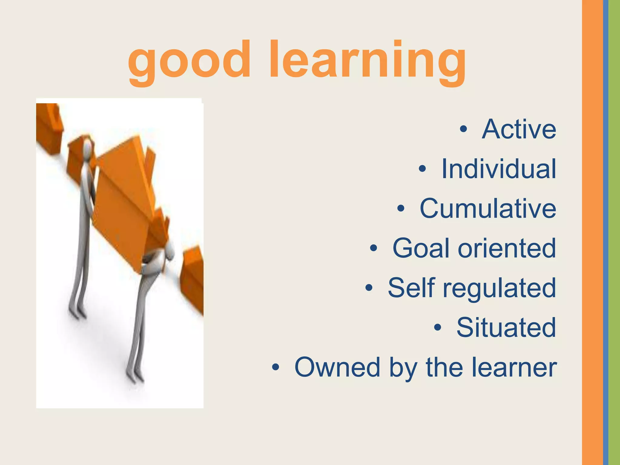 good learning
                   • Active
               • Individual
             • Cumulative
           • Goal oriented
           • Self regulated
                 • Situated
     • Owned by the learner
 