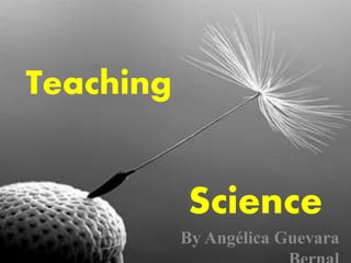 Teaching
Science
By Angélica Guevara
 