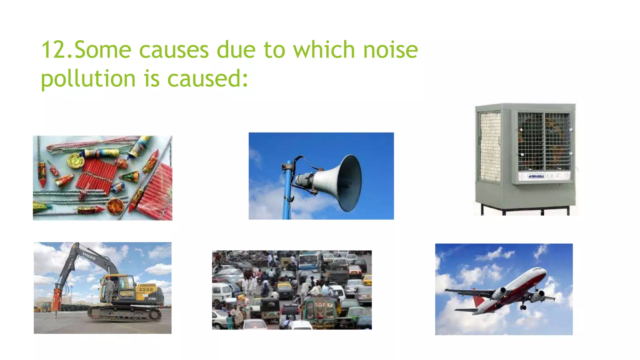 12.Some causes due to which noise
pollution is caused:
 