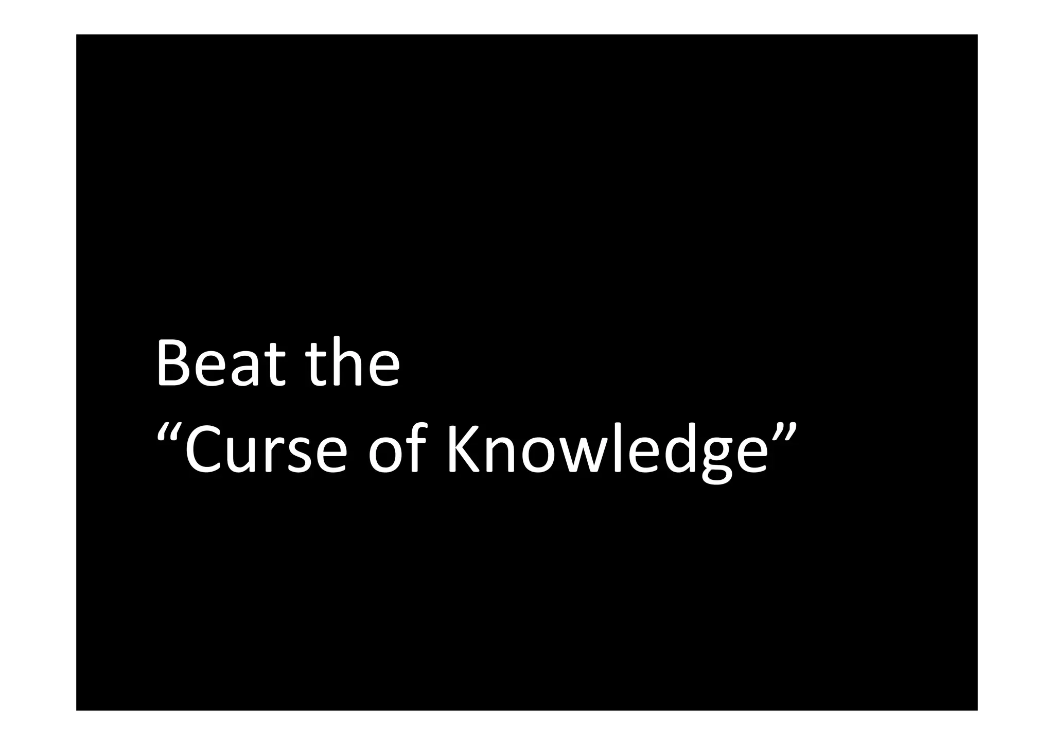 Beat	the		
“Curse	of	Knowledge”	
 