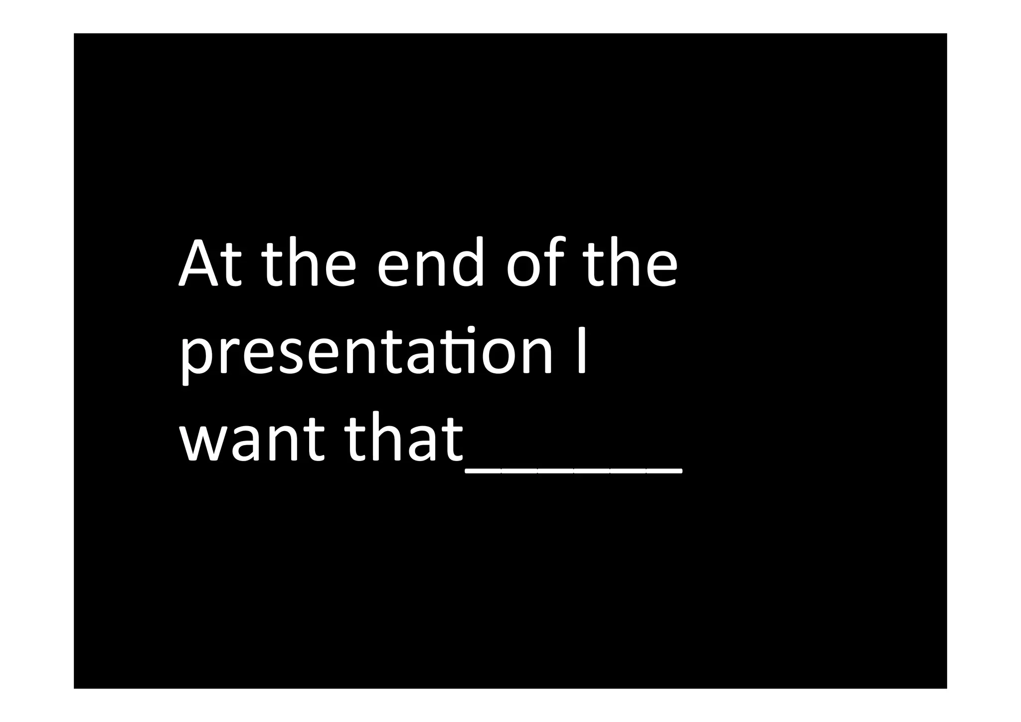 At	the	end	of	the	
presenta-on	I	
want	that______	
 