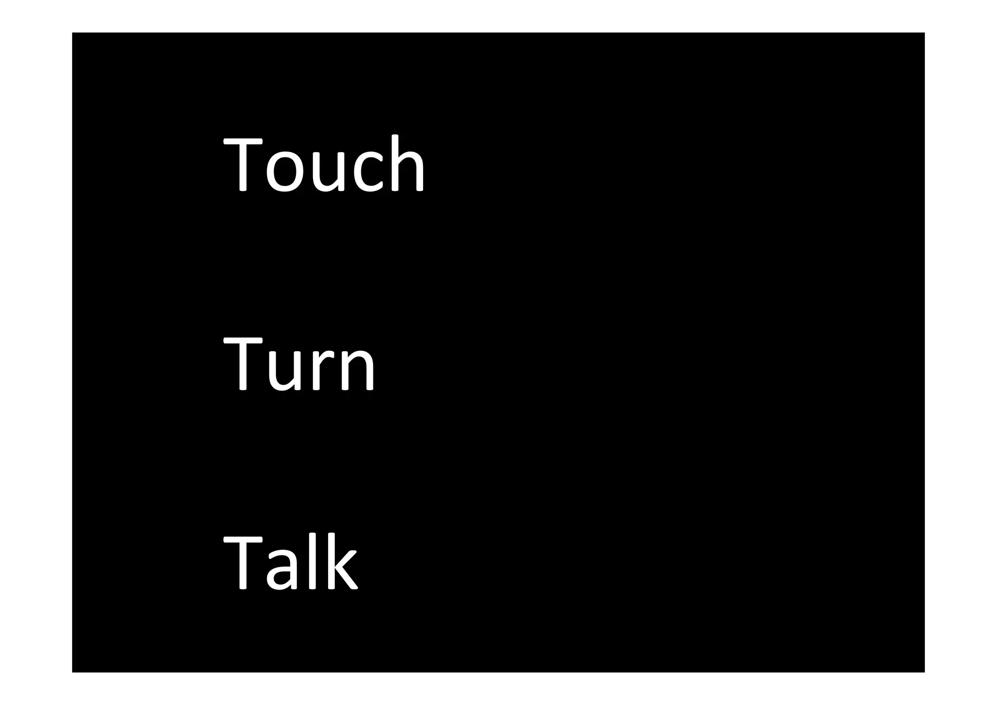 Touch	
		
Turn		
	
Talk	
 