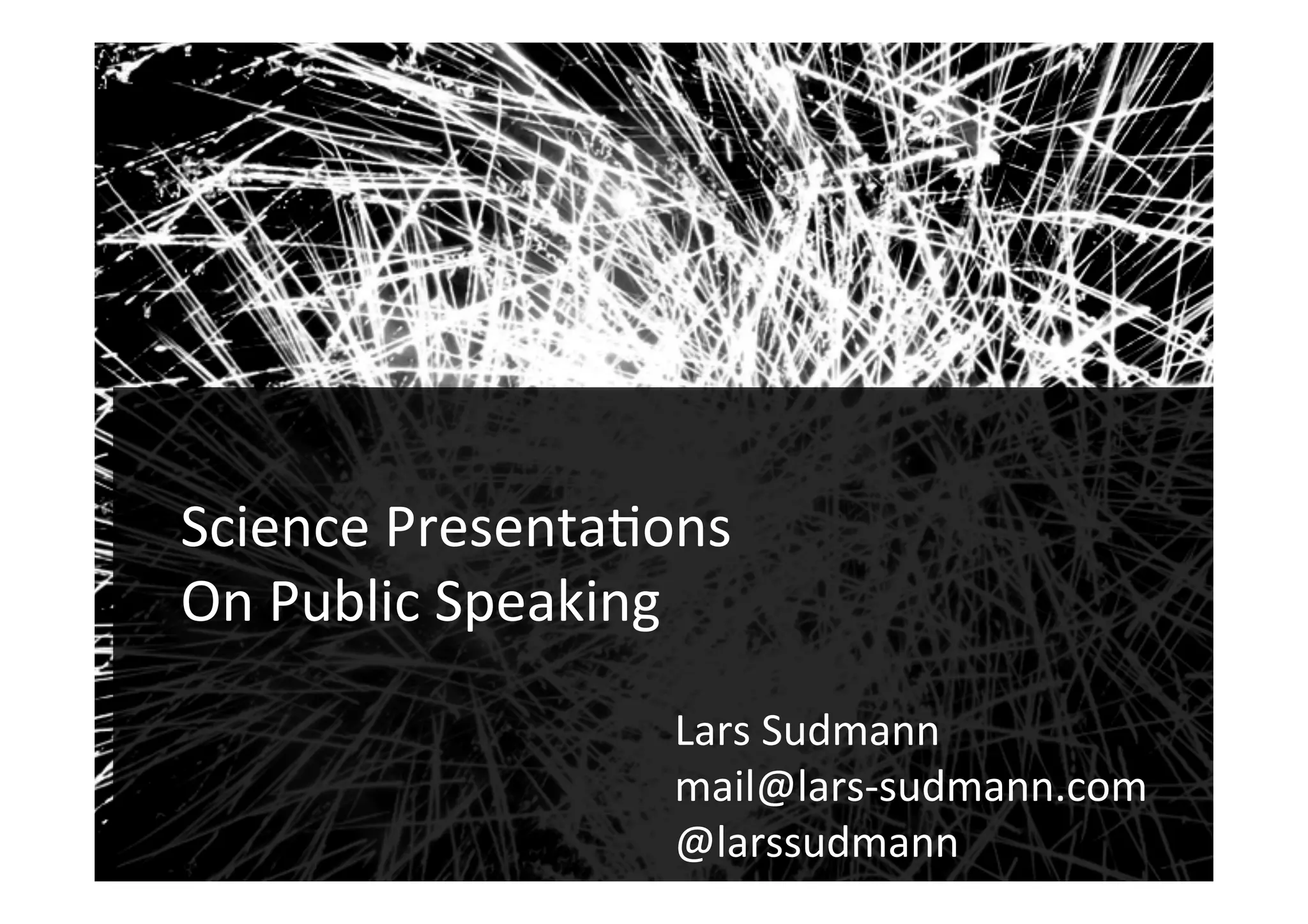 Audiences	
1	
Science	Presenta-ons	
On	Public	Speaking	
Lars	Sudmann	
mail@lars-sudmann.com	
@larssudmann	
!
 