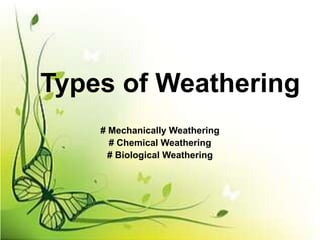 Types of Weathering
# Mechanically Weathering
# Chemical Weathering
# Biological Weathering
 