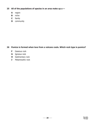 2020
26 Pumice is formed when lava from a volcano cools. Which rock type is pumice?
F Gaseous rock
G Igneous rock
H Sedimentary rock
J Metamorphic rock
25 All of the populations of species in an area make up a —
A region
B niche
C family
D community
 