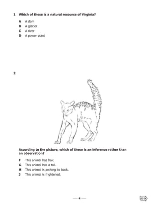 44
2
According to the picture, which of these is an inference rather than
an observation?
F This animal has hair.
G This animal has a tail.
H This animal is arching its back.
J This animal is frightened.
1 Which of these is a natural resource of Virginia?
A A dam
B A glacier
C A river
D A power plant
 