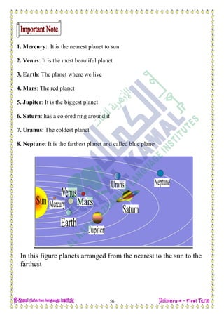 H.W
56
1. Mercury: It is the nearest planet to sun
2. Venus: It is the most beautiful planet
3. Earth: The planet where we live
4. Mars: The red planet
5. Jupiter: It is the biggest planet
6. Saturn: has a colored ring around it
7. Uranus: The coldest planet
8. Neptune: It is the farthest planet and called blue planet
In this figure planets arranged from the nearest to the sun to the
farthest
 