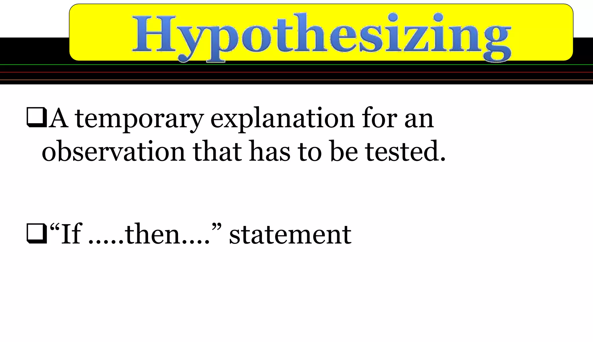 A temporary explanation for an
observation that has to be tested.
“If .....then....” statement
 
