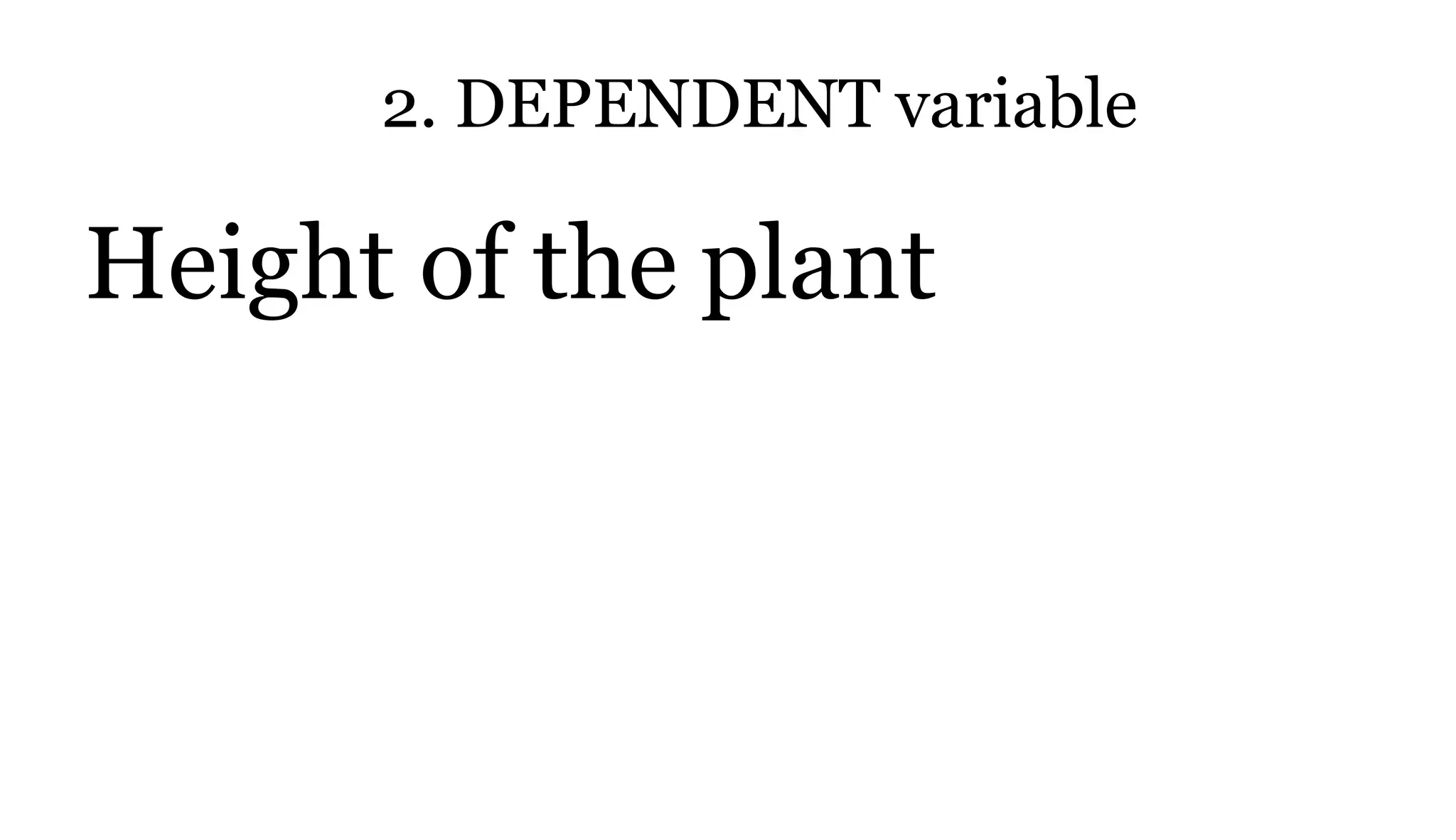 2. DEPENDENT variable
Height of the plant
 