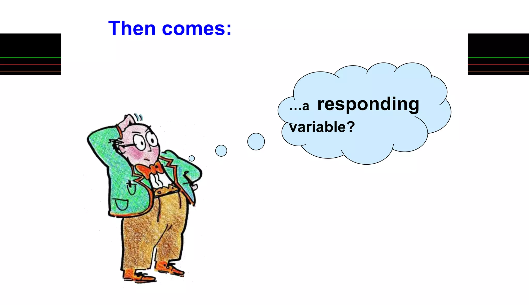 …a responding
variable?
Then comes:
 