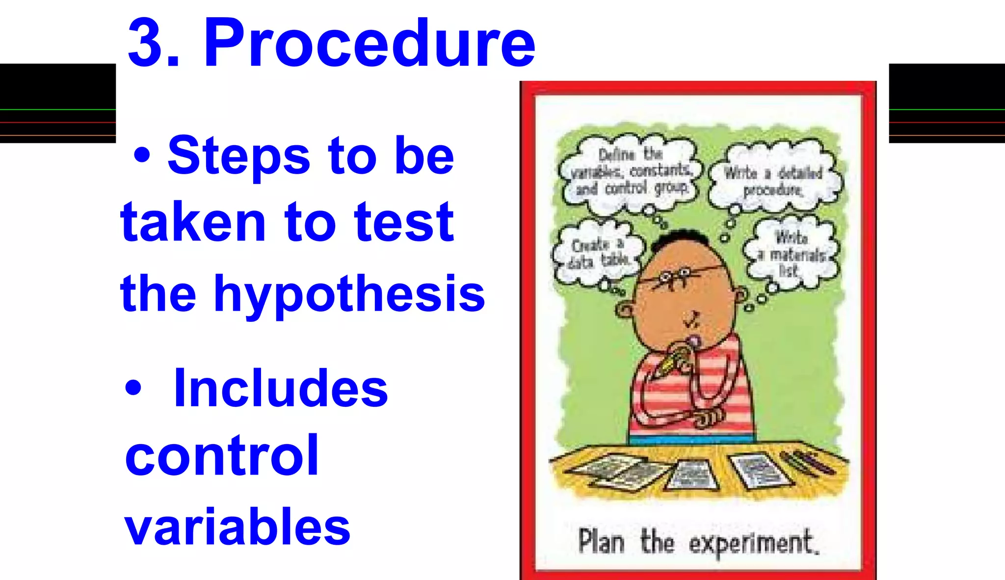 3. Procedure
• Steps to be
taken to test
the hypothesis
• Includes
control
variables
 