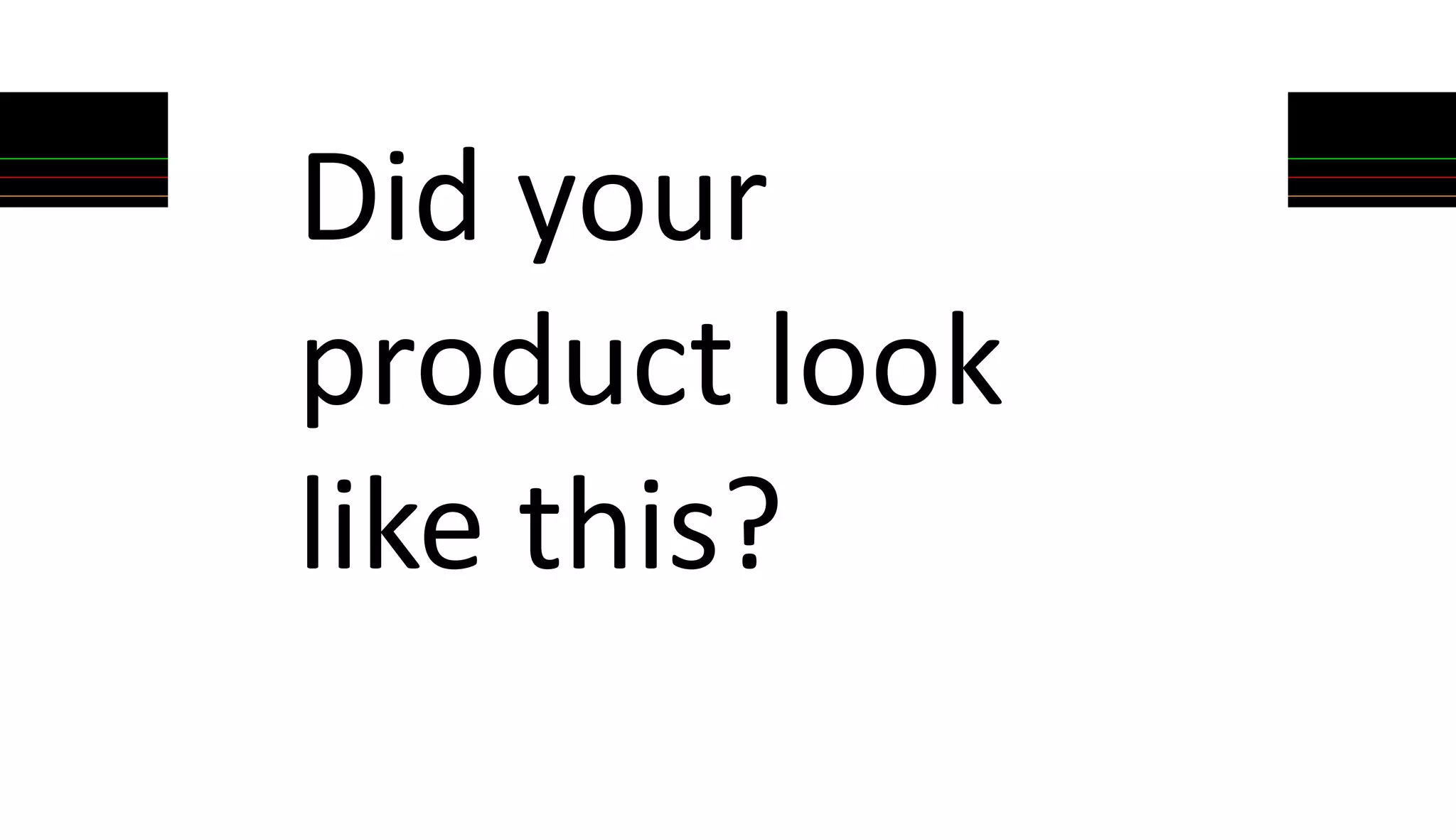 Did your
product look
like this?
 