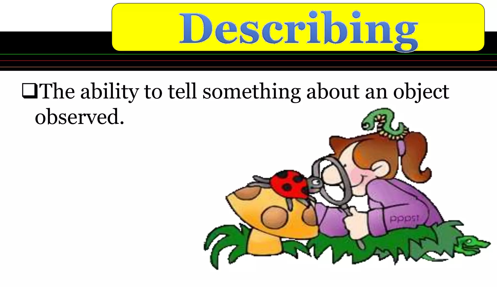 The ability to tell something about an object
observed.
 