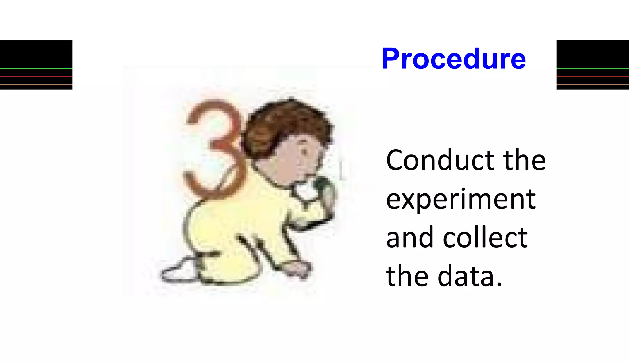 Conduct the
experiment
and collect
the data.
Procedure
 