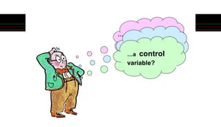 … a change
variable?…a responding
variable?…a control
variable?
 