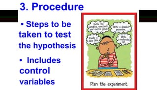3. Procedure
• Steps to be
taken to test
the hypothesis
• Includes
control
variables
 
