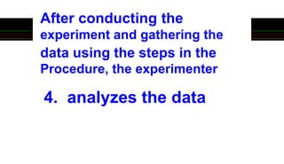 After conducting the
experiment and gathering the
data using the steps in the
Procedure, the experimenter
4. analyzes the data
 