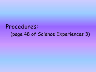 Procedures:
(page 48 of Science Experiences 3)
 