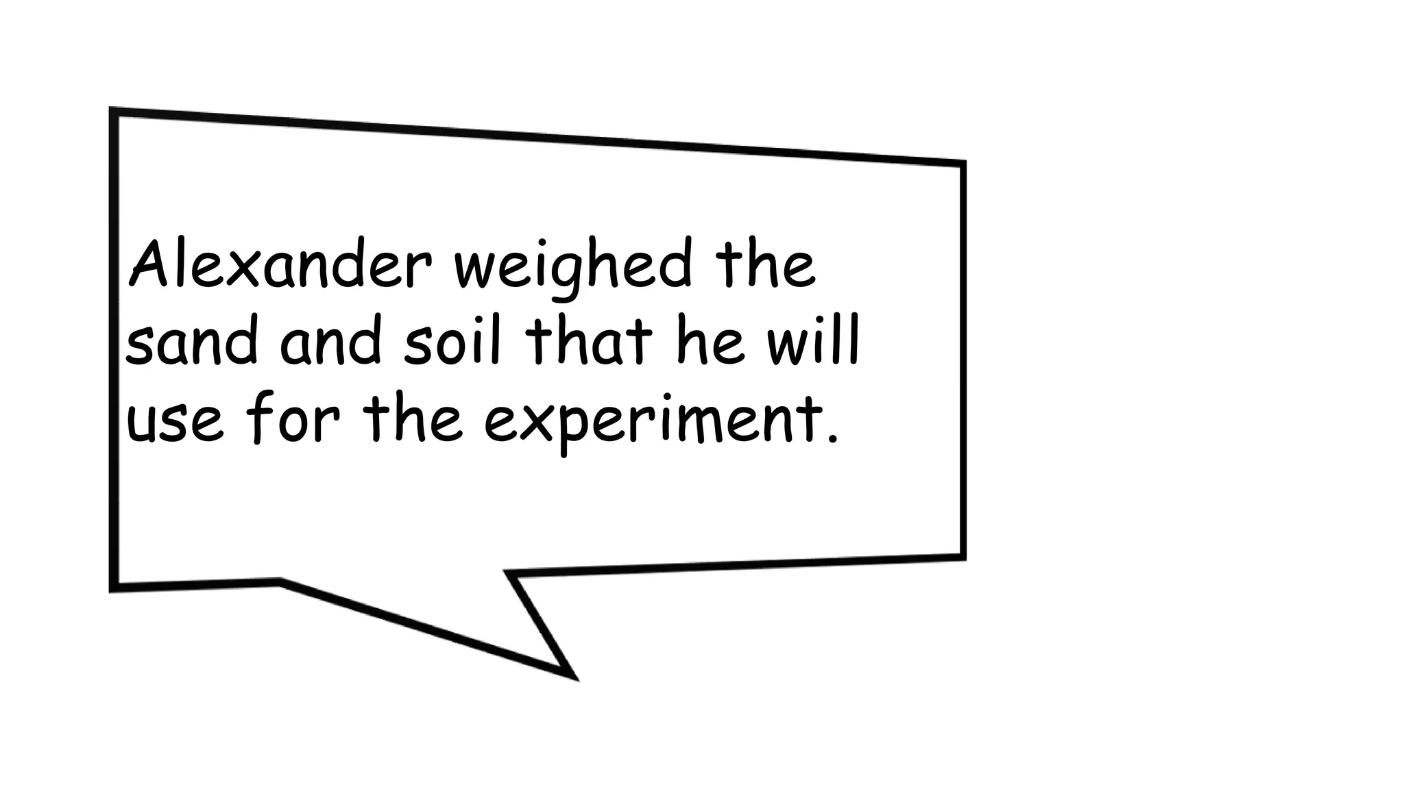 Alexander weighed the
sand and soil that he will
use for the experiment.
 