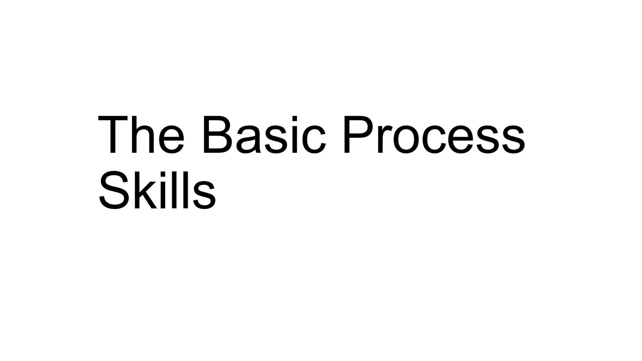 The Basic Process
Skills
 