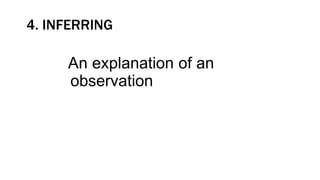 4. INFERRING
An explanation of an
observation
 