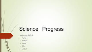 Science Progress
Kelompok 2 G7-B
- Tania
- Nabila
- Brian
- Ello
- Mikhal
 