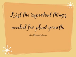 List the important things
needed for plant growth.
        By :MarleneCohetero
 