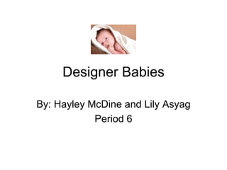 Designer Babies By: Hayley McDine and Lily Asyag Period 6 