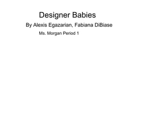 Designer Babies By Alexis Egazarian, Fabiana DiBiase   Ms. Morgan Period 1  