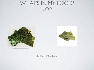 WHAT’S IN MY FOOD?
                   NORI




                                               uktv.co.uk
cascadenaturalsproducts.com




                              By Ken Macleod
 