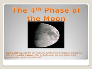 Waxing gibbous, After the new moon, the sunlit portion is increasing, but less than
half, so it is waxing crescent. After the first quarter, the sunlit portion is still
increasing, but now it is more than half
 