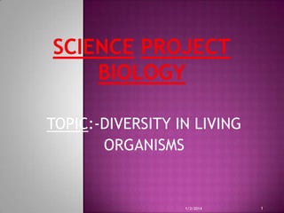 TOPIC:-DIVERSITY IN LIVING
ORGANISMS

1/3/2014

1

 