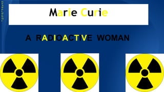 Marie Curie
A RADIOACTIVE WOMAN
Do
ne
by
Se
an
K
ael
yn
Ah
ma
d
 