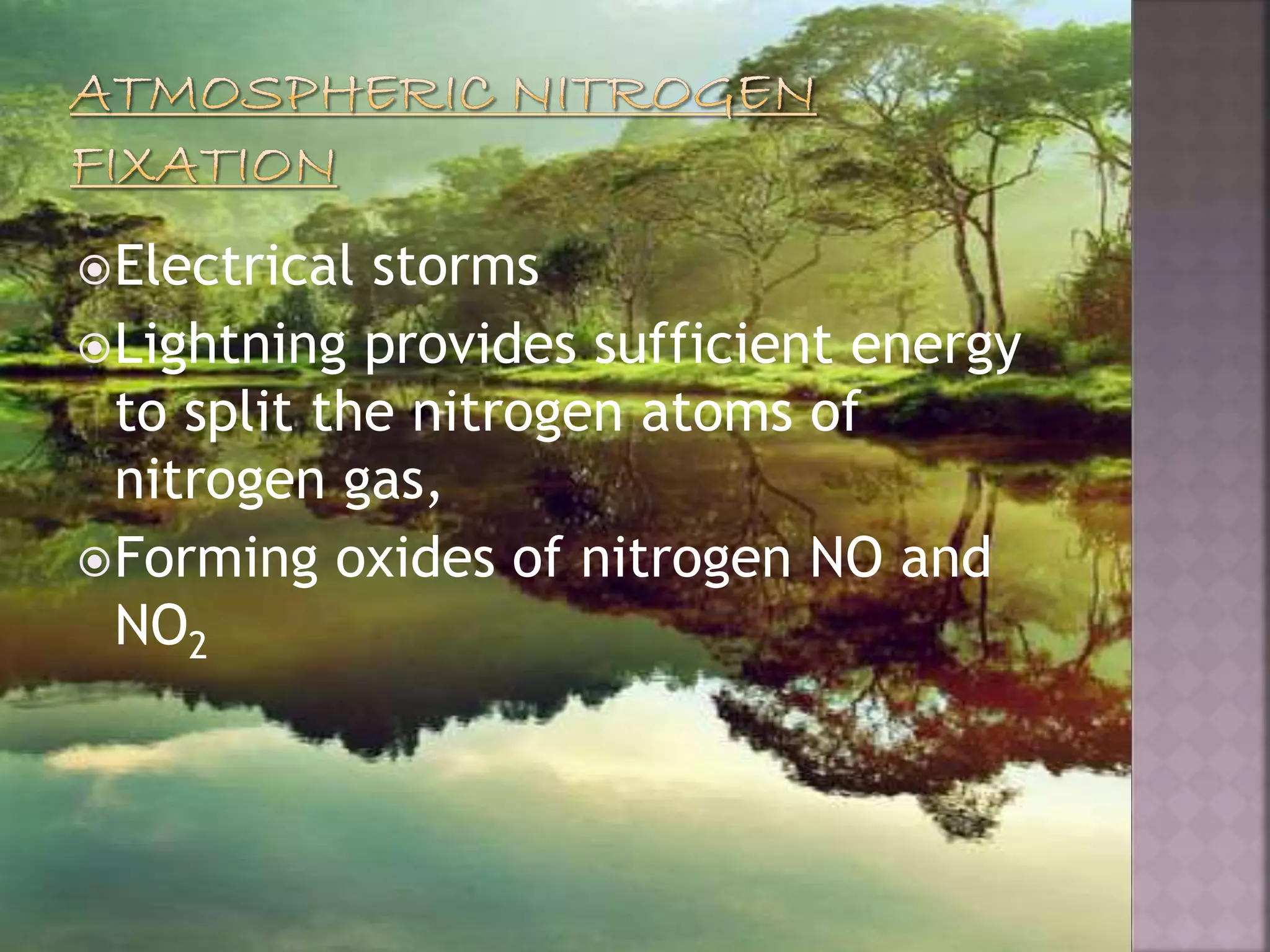 Electrical storms
Lightning provides sufficient energy
to split the nitrogen atoms of
nitrogen gas,
Forming oxides of nitrogen NO and
NO2
 