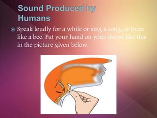  Speak loudly for a while or sing a song, or buzz
like a bee. Put your hand on your throat like this
in the picture given below.
 