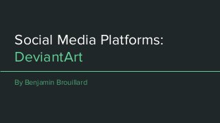 Social Media Platforms:
DeviantArt
By Benjamin Brouillard
 