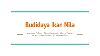 Budidaya Ikan Nila
Ammara Fathina - Bieke Fameyola - Maena Vianny
M. Fauzan Alfiandika - Rd. Dewi Herlani
 