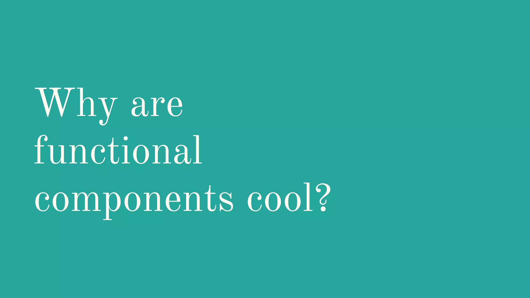 Why are functional components cool? 