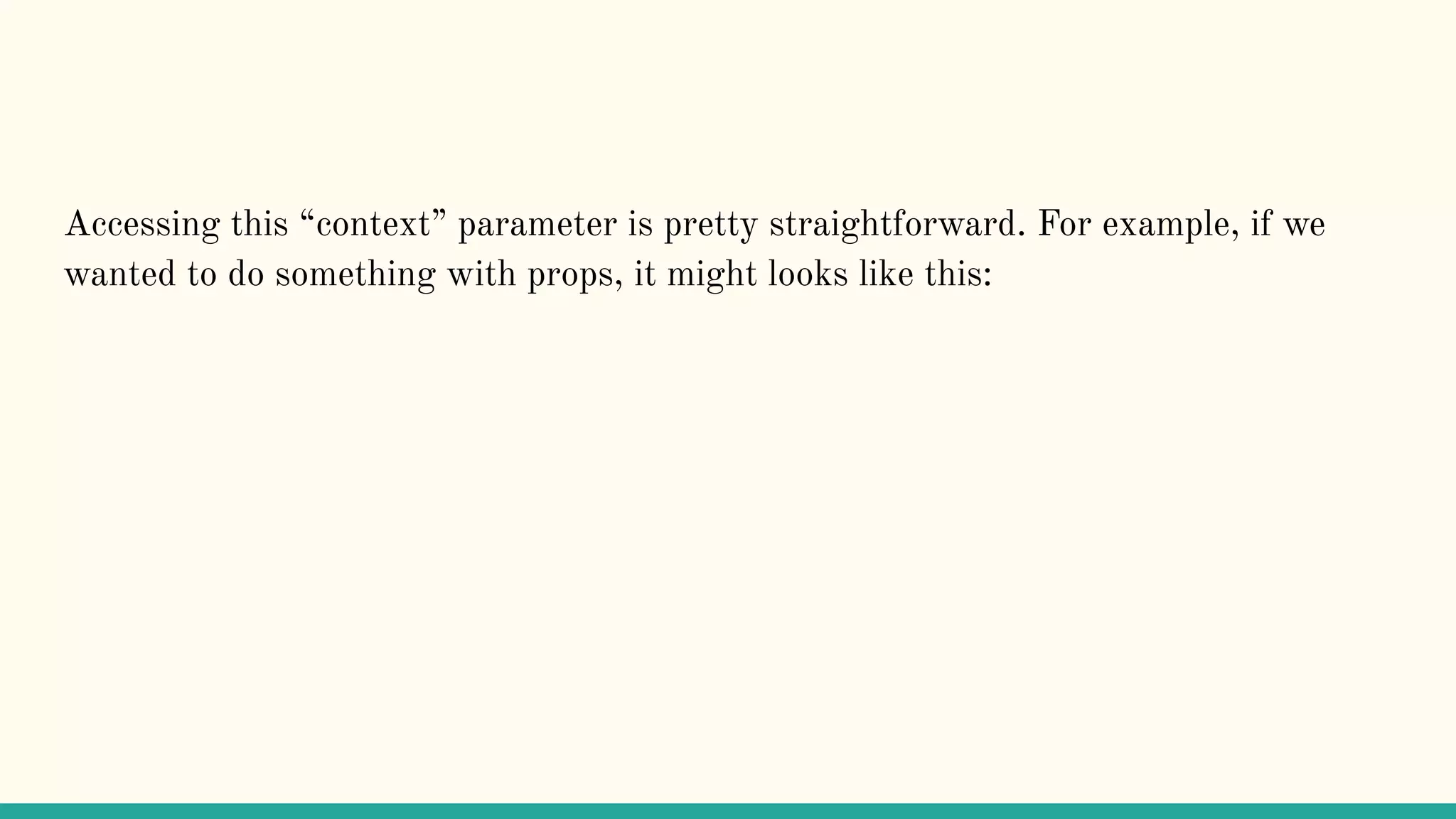 Accessing this “context” parameter is pretty straightforward. For example, if we wanted to do something with props, it might looks like this: 