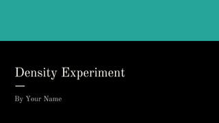 Density Experiment
By Your Name
 