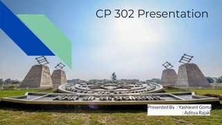 CP 302 Presentation
Presented By : Yashwant Goma
: Aditya Rajak
 