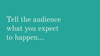 Tell the audience
what you expect
to happen...
 