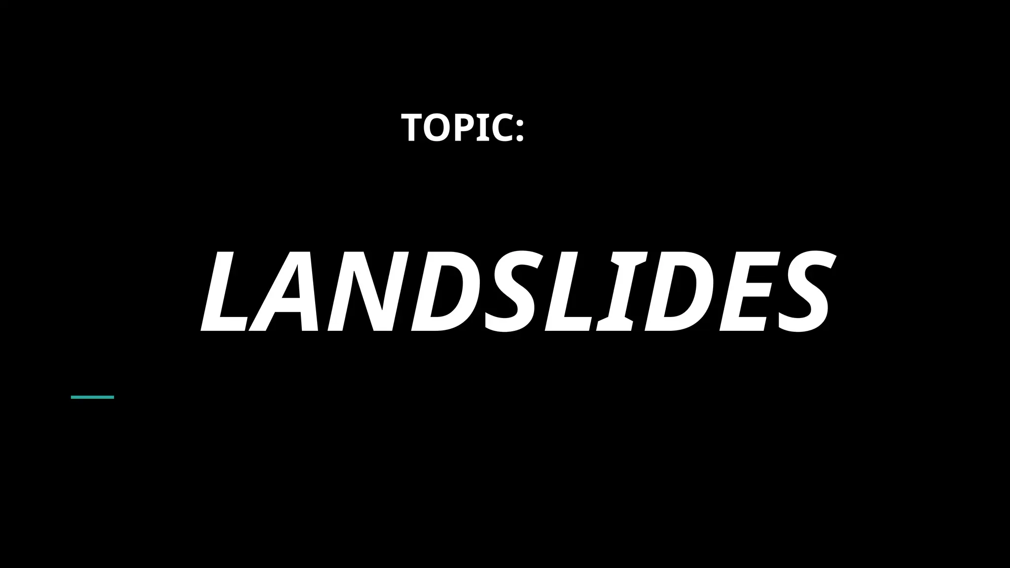 LANDSLIDES
TOPIC:
 