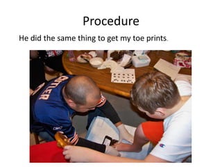 Procedure
He did the same thing to get my toe prints.
 